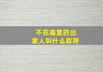 不在庙里的出家人叫什么称呼