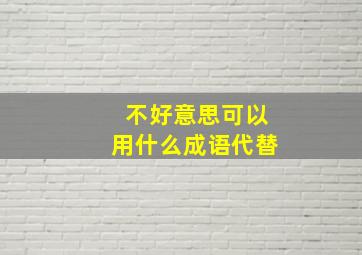 不好意思可以用什么成语代替