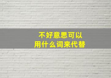 不好意思可以用什么词来代替