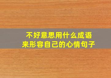 不好意思用什么成语来形容自己的心情句子