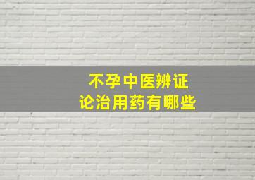 不孕中医辨证论治用药有哪些