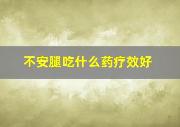 不安腿吃什么药疗效好