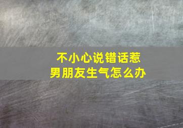 不小心说错话惹男朋友生气怎么办