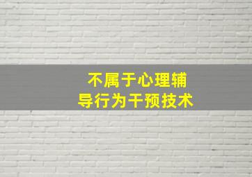 不属于心理辅导行为干预技术