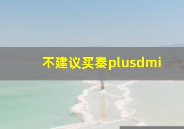 不建议买秦plusdmi