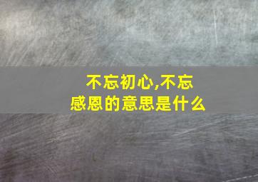 不忘初心,不忘感恩的意思是什么