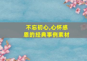 不忘初心,心怀感恩的经典事例素材