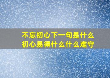 不忘初心下一句是什么初心易得什么什么难守