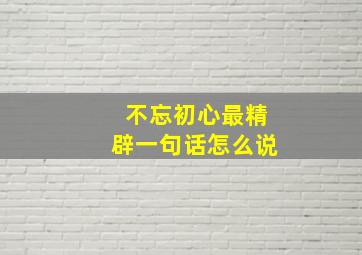 不忘初心最精辟一句话怎么说