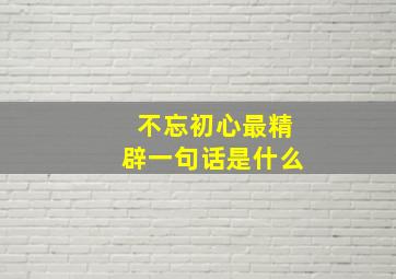 不忘初心最精辟一句话是什么