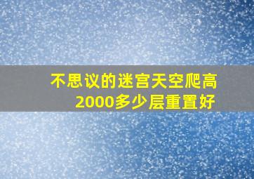 不思议的迷宫天空爬高2000多少层重置好