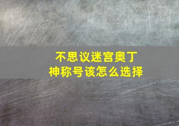 不思议迷宫奥丁神称号该怎么选择