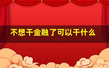 不想干金融了可以干什么