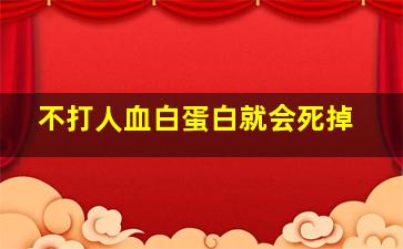 不打人血白蛋白就会死掉