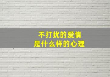 不打扰的爱情是什么样的心理