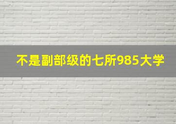 不是副部级的七所985大学