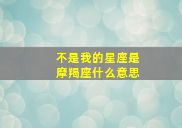 不是我的星座是摩羯座什么意思