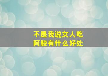 不是我说女人吃阿胶有什么好处