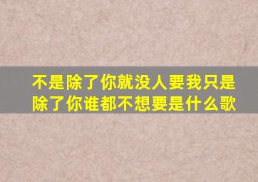 不是除了你就没人要我只是除了你谁都不想要是什么歌