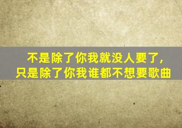 不是除了你我就没人要了,只是除了你我谁都不想要歌曲