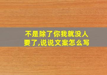 不是除了你我就没人要了,说说文案怎么写