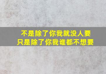 不是除了你我就没人要只是除了你我谁都不想要