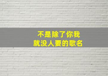 不是除了你我就没人要的歌名