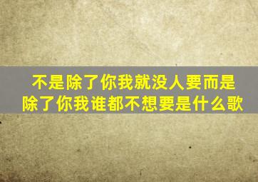 不是除了你我就没人要而是除了你我谁都不想要是什么歌