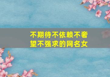 不期待不依赖不奢望不强求的网名女