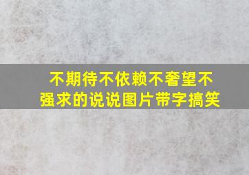 不期待不依赖不奢望不强求的说说图片带字搞笑