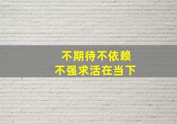 不期待不依赖不强求活在当下