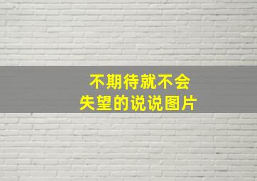 不期待就不会失望的说说图片