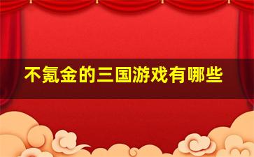 不氪金的三国游戏有哪些