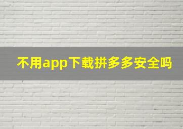 不用app下载拼多多安全吗