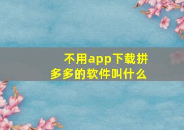 不用app下载拼多多的软件叫什么