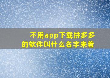 不用app下载拼多多的软件叫什么名字来着