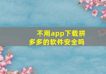 不用app下载拼多多的软件安全吗