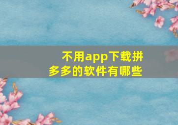 不用app下载拼多多的软件有哪些