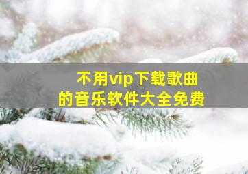 不用vip下载歌曲的音乐软件大全免费