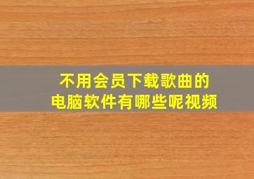 不用会员下载歌曲的电脑软件有哪些呢视频