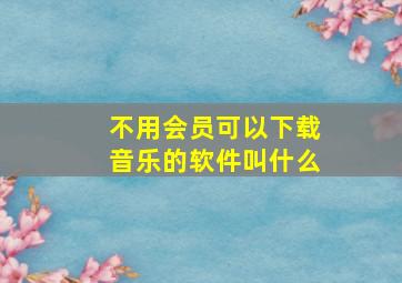 不用会员可以下载音乐的软件叫什么