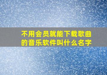 不用会员就能下载歌曲的音乐软件叫什么名字