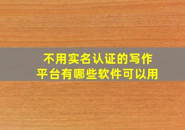 不用实名认证的写作平台有哪些软件可以用