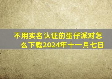 不用实名认证的蛋仔派对怎么下载2024年十一月七日