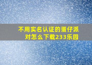 不用实名认证的蛋仔派对怎么下载233乐园