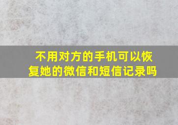 不用对方的手机可以恢复她的微信和短信记录吗