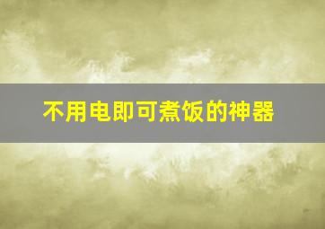 不用电即可煮饭的神器