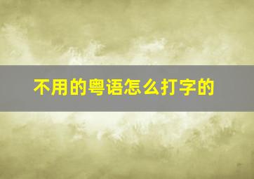 不用的粤语怎么打字的