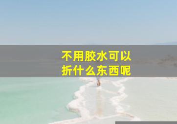 不用胶水可以折什么东西呢