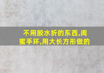 不用胶水折的东西,闺蜜手环,用大长方形做的